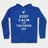 Keep Calm And Taekwondo Hoodie Official Taekwondo Merch