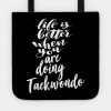 Life Is Better When You Are Doing Taekwondo Tote Official Taekwondo Merch