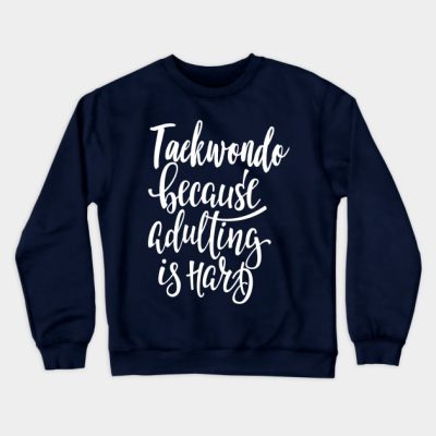 Taekwondo Because Adulting Is Hard Crewneck Sweatshirt Official Taekwondo Merch