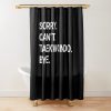 Sorry Can'T Taekwondo Bye - Funny Taekwondo Shower Curtain Official Taekwondo Merch